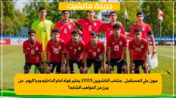 عيون على المستقبل.. منتخب الناشئين 2009 يختبر قوته أمام الداخلية وديا اليوم.. من يبرز من المواهب الشابة؟ 1